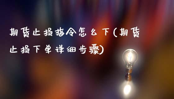 期货止损指令怎么下(期货止损下单详细步骤)_https://www.zghnxxa.com_国际期货_第1张