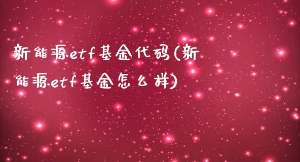 新能源etf基金代码(新能源etf基金怎么样)_https://www.zghnxxa.com_内盘期货_第1张