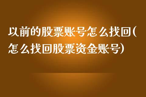 以前的股票账号怎么找回(怎么找回股票资金账号)_https://www.zghnxxa.com_期货直播室_第1张