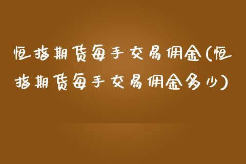 恒指期货每手交易佣金(恒指期货每手交易佣金多少)_https://www.zghnxxa.com_国际期货_第1张