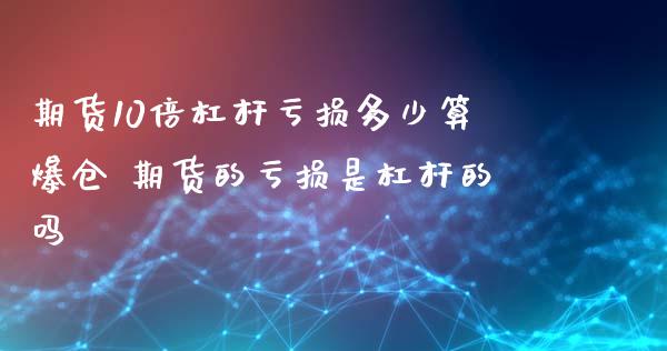 期货10倍杠杆亏损多少算爆仓 期货的亏损是杠杆的吗_https://www.zghnxxa.com_黄金期货_第1张