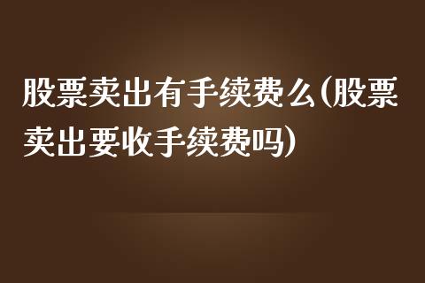 股票卖出有手续费么(股票卖出要收手续费吗)_https://www.zghnxxa.com_黄金期货_第1张