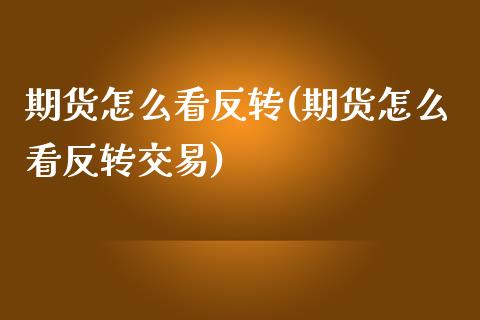 期货怎么看反转(期货怎么看反转交易)_https://www.zghnxxa.com_国际期货_第1张