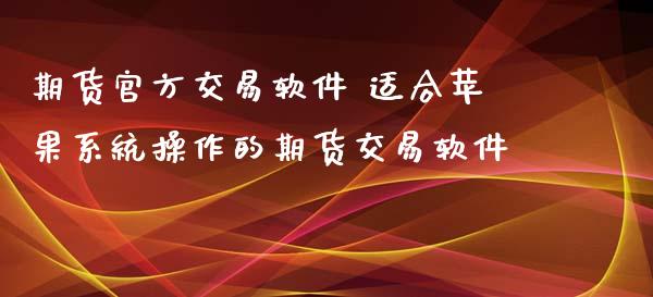 期货官方交易软件 适合苹果系统操作的期货交易软件_https://www.zghnxxa.com_黄金期货_第1张