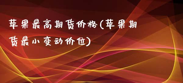 苹果最高期货价格(苹果期货最小变动价位)_https://www.zghnxxa.com_黄金期货_第1张