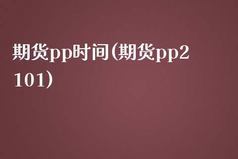 期货pp时间(期货pp2101)_https://www.zghnxxa.com_期货直播室_第1张