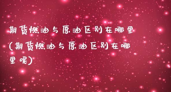 期货燃油与原油区别在哪里(期货燃油与原油区别在哪里呢)_https://www.zghnxxa.com_国际期货_第1张