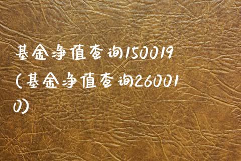 基金净值查询150019(基金净值查询260010)_https://www.zghnxxa.com_内盘期货_第1张