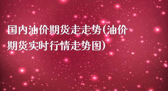 国内油价期货走走势(油价期货实时行情走势图)_https://www.zghnxxa.com_黄金期货_第1张