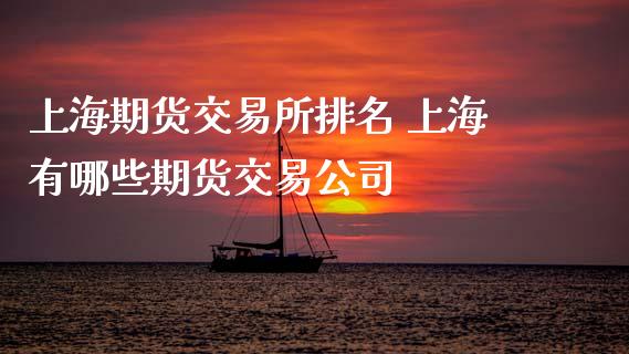 上海期货交易所排名 上海有哪些期货交易公司_https://www.zghnxxa.com_内盘期货_第1张