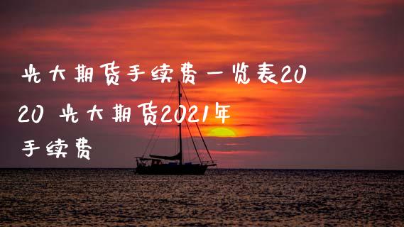 光大期货手续费一览表2020 光大期货2021年手续费_https://www.zghnxxa.com_国际期货_第1张